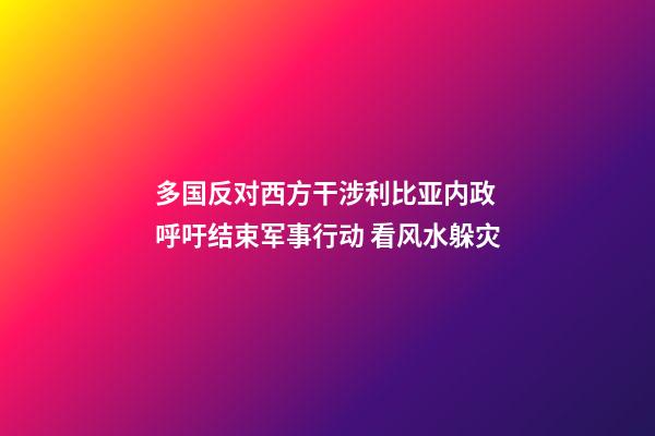 多国反对西方干涉利比亚内政 呼吁结束军事行动 看风水躲灾